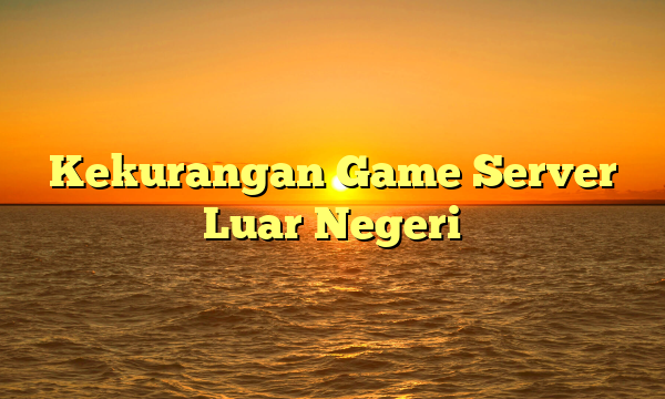 Kekurangan Game Server Luar Negeri