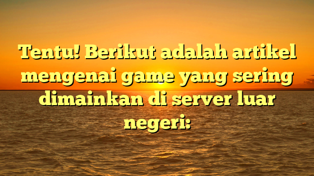 Tentu! Berikut adalah artikel mengenai game yang sering dimainkan di server luar negeri: