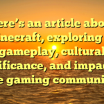 Here’s an article about Minecraft, exploring its gameplay, cultural significance, and impact on the gaming community.