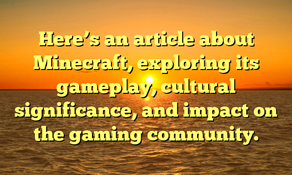 Here’s an article about Minecraft, exploring its gameplay, cultural significance, and impact on the gaming community.