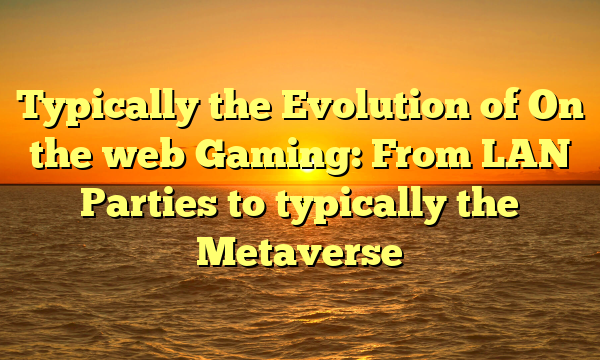 Typically the Evolution of On the web Gaming: From LAN Parties to typically the Metaverse