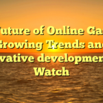 The Future of Online Gaming: Growing Trends and Innovative developments to Watch