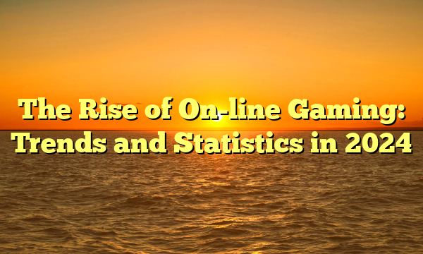 The Rise of On-line Gaming: Trends and Statistics in 2024