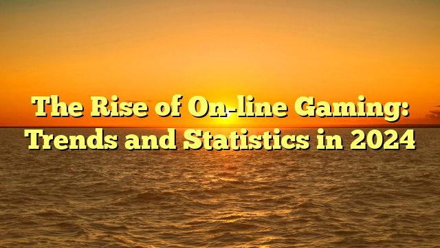 The Rise of On-line Gaming: Trends and Statistics in 2024