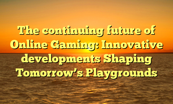 The continuing future of Online Gaming: Innovative developments Shaping Tomorrow’s Playgrounds