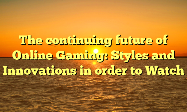 The continuing future of Online Gaming: Styles and Innovations in order to Watch