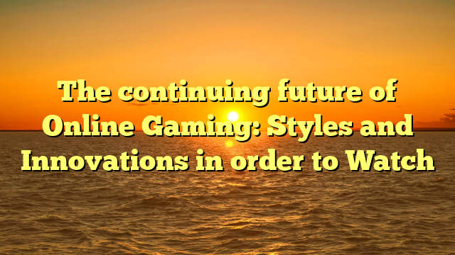 The continuing future of Online Gaming: Styles and Innovations in order to Watch