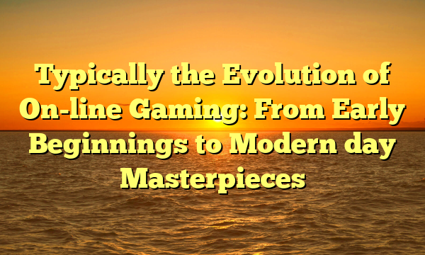 Typically the Evolution of On-line Gaming: From Early Beginnings to Modern day Masterpieces