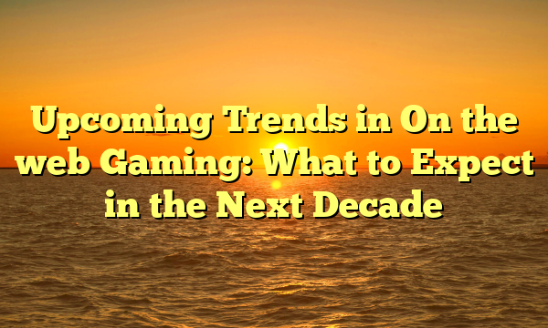 Upcoming Trends in On the web Gaming: What to Expect in the Next Decade