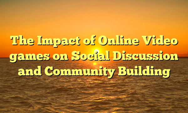 The Impact of Online Video games on Social Discussion and Community Building