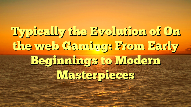 Typically the Evolution of On the web Gaming: From Early Beginnings to Modern Masterpieces