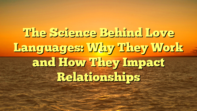 The Science Behind Love Languages: Why They Work and How They Impact Relationships