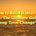 **How to Build Habits That Stick: The Ultimate Guide to Long-Term Change**